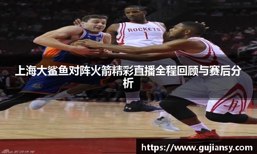 上海大鲨鱼对阵火箭精彩直播全程回顾与赛后分析